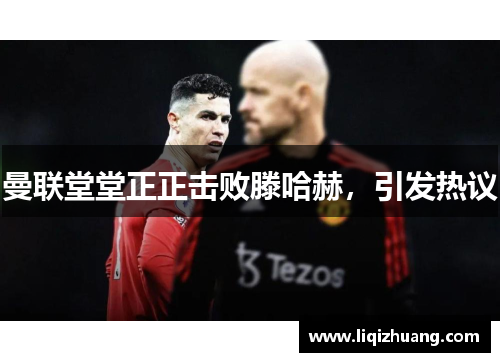 曼联堂堂正正击败滕哈赫，引发热议